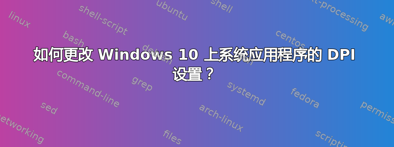 如何更改 Windows 10 上系统应用程序的 DPI 设置？