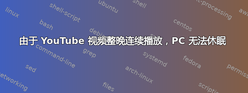 由于 YouTube 视频整晚连续播放，PC 无法休眠
