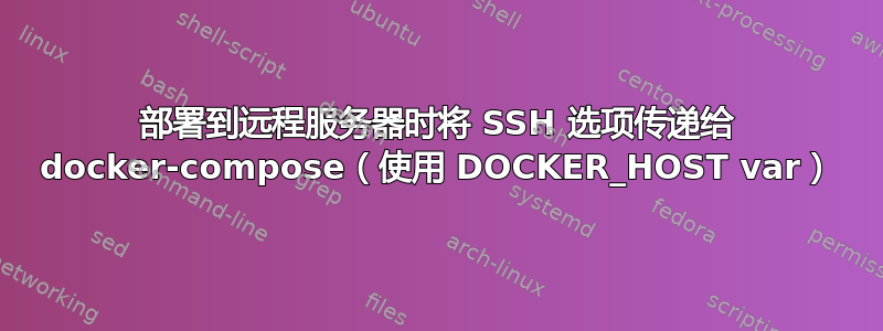 部署到远程服务器时将 SSH 选项传递给 docker-compose（使用 DOCKER_HOST var）