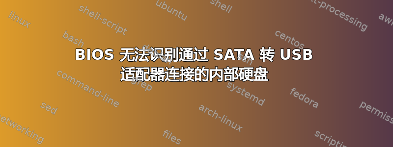 BIOS 无法识别通过 SATA 转 USB 适配器连接的内部硬盘