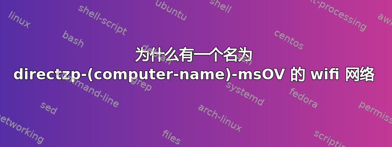 为什么有一个名为 directzp-(computer-name)-msOV 的 wifi 网络