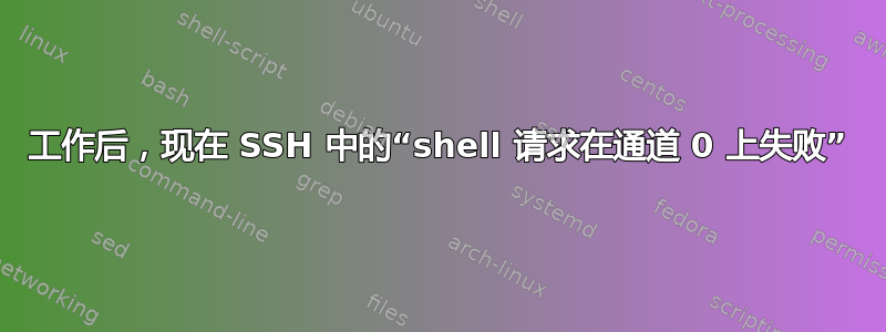 工作后，现在 SSH 中的“shell 请求在通道 0 上失败”