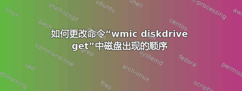 如何更改命令“wmic diskdrive get”中磁盘出现的顺序