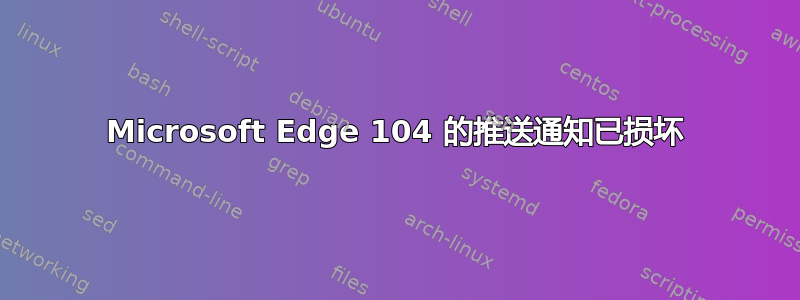 Microsoft Edge 104 的推送通知已损坏