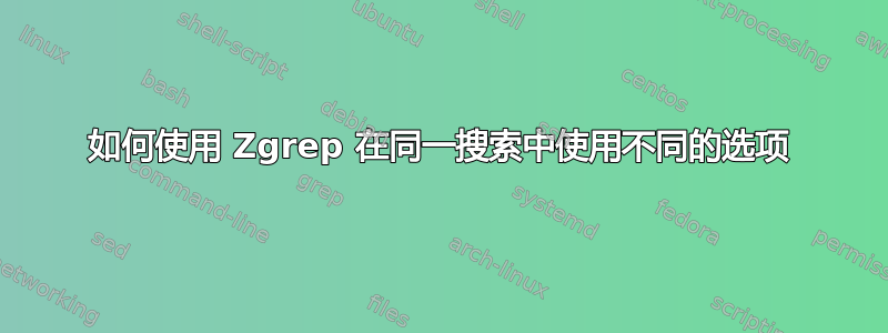 如何使用 Zgrep 在同一搜索中使用不同的选项