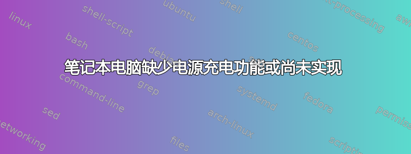 笔记本电脑缺少电源充电功能或尚未实现