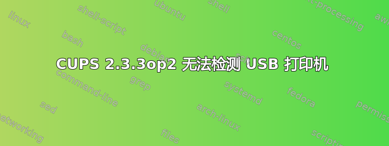 CUPS 2.3.3op2 无法检测 USB 打印机