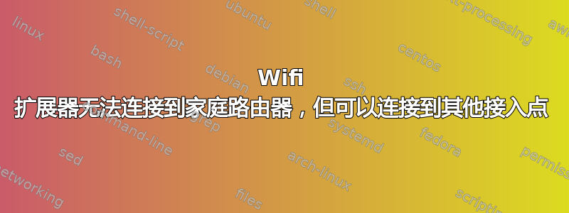 Wifi 扩展器无法连接到家庭路由器，但可以连接到其他接入点