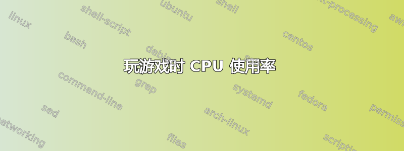 玩游戏时 CPU 使用率