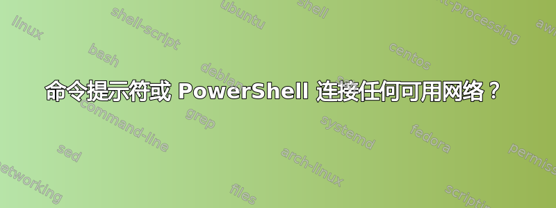 命令提示符或 PowerShell 连接任何可用网络？