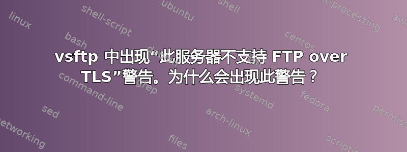 vsftp 中出现“此服务器不支持 FTP over TLS”警告。为什么会出现此警告？