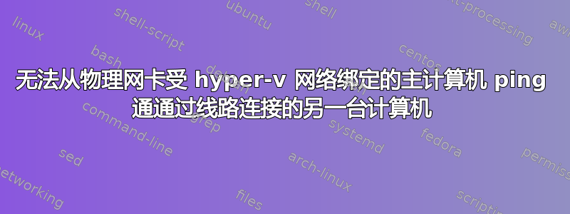 无法从物理网卡受 hyper-v 网络绑定的主计算机 ping 通通过线路连接的另一台计算机