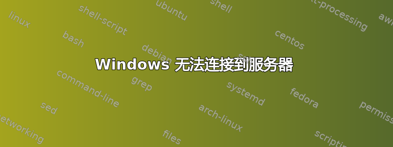 Windows 无法连接到服务器