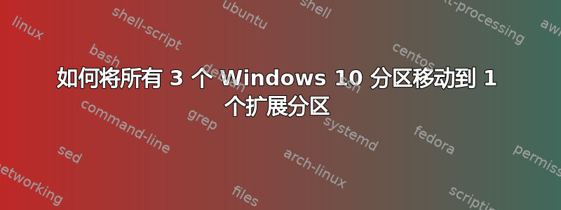 如何将所有 3 个 Windows 10 分区移动到 1 个扩展分区