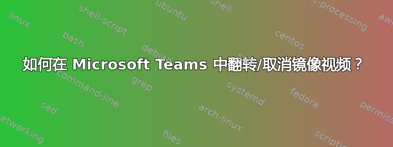 如何在 Microsoft Teams 中翻转/取消镜像视频？