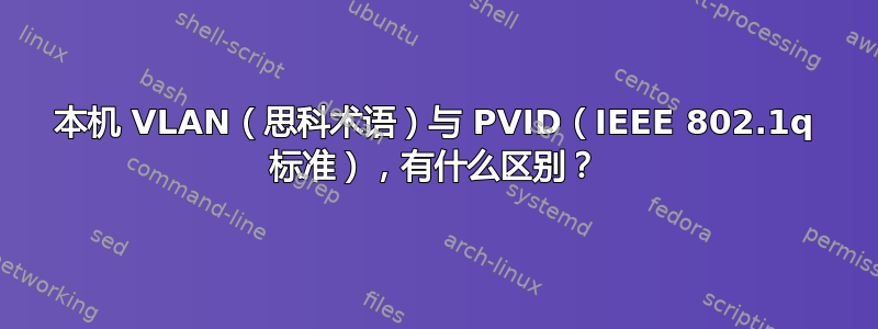 本机 VLAN（思科术语）与 PVID（IEEE 802.1q 标准），有什么区别？