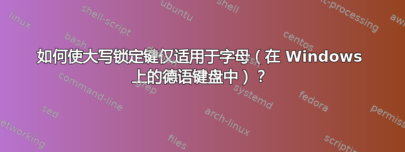 如何使大写锁定键仅适用于字母（在 Windows 上的德语键盘中）？