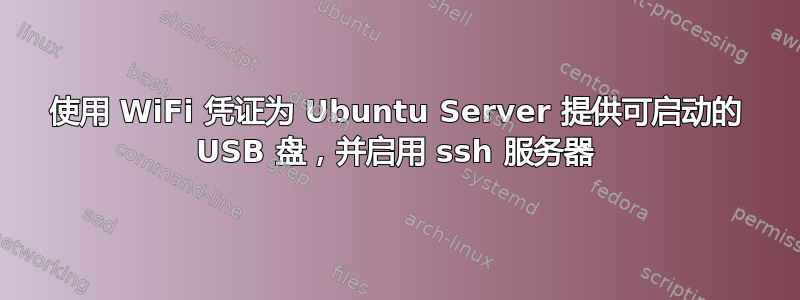 使用 WiFi 凭证为 Ubuntu Server 提供可启动的 USB 盘，并启用 ssh 服务器