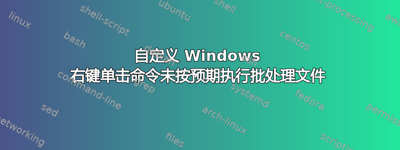 自定义 Windows 右键单击​​命令未按预期执行批处理文件