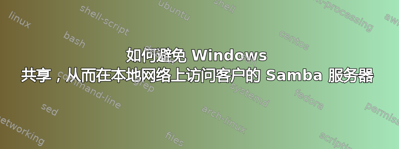 如何避免 Windows 共享，从而在本地网络上访问客户的 Samba 服务器