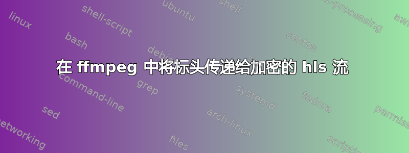 在 ffmpeg 中将标头传递给加密的 hls 流