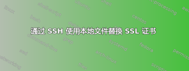 通过 SSH 使用本地文件替换 SSL 证书