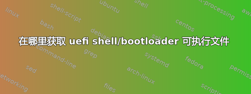 在哪里获取 uefi shell/bootloader 可执行文件