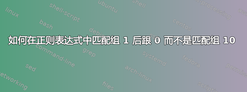 如何在正则表达式中匹配组 1 后跟 0 而不是匹配组 10