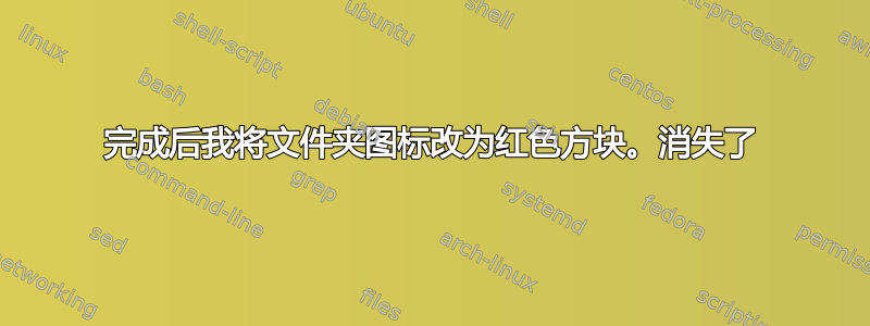 完成后我将文件夹图标改为红色方块。消失了