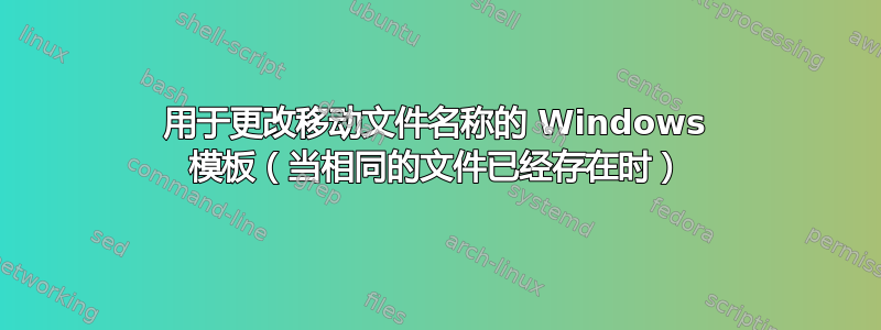 用于更改移动文件名称的 Windows 模板（当相同的文件已经存在时）