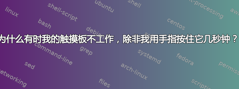 为什么有时我的触摸板不工作，除非我用手指按住它几秒钟？