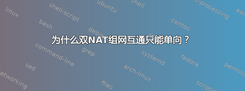 为什么双NAT组网互通只能单向？