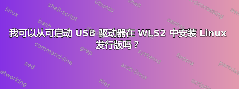 我可以从可启动 USB 驱动器在 WLS2 中安装 Linux 发行版吗？