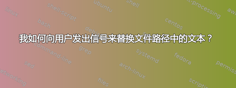 我如何向用户发出信号来替换文件路径中的文本？