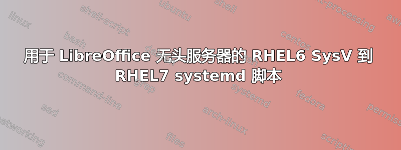 用于 LibreOffice 无头服务器的 RHEL6 SysV 到 RHEL7 systemd 脚本