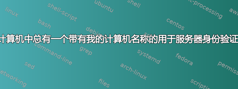 为什么我的计算机中总有一个带有我的计算机名称的用于服务器身份验证的根证书？