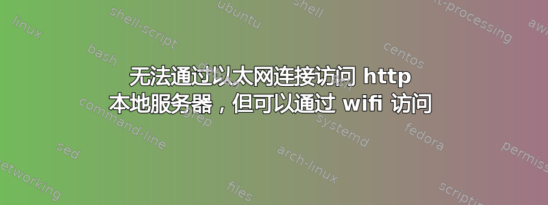 无法通过以太网连接访问 http 本地服务器，但可以通过 wifi 访问