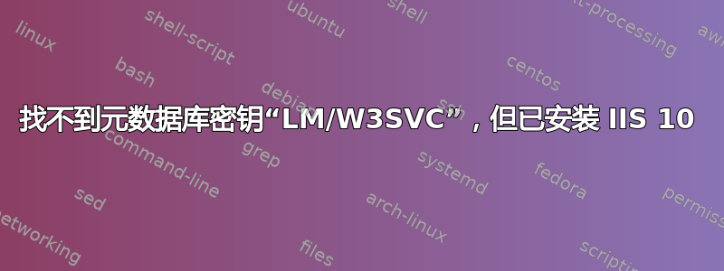 找不到元数据库密钥“LM/W3SVC”，但已安装 IIS 10