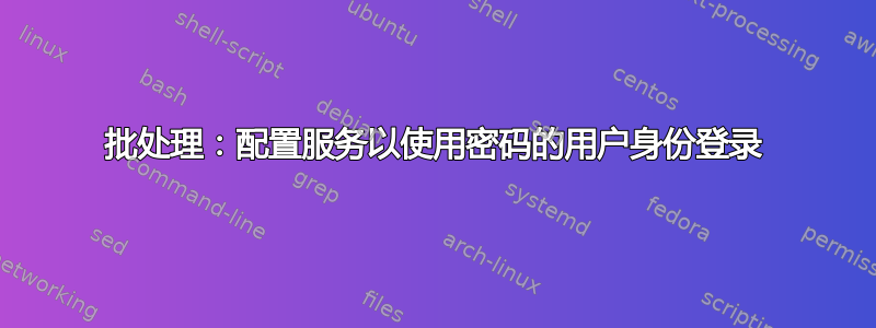 批处理：配置服务以使用密码的用户身份登录