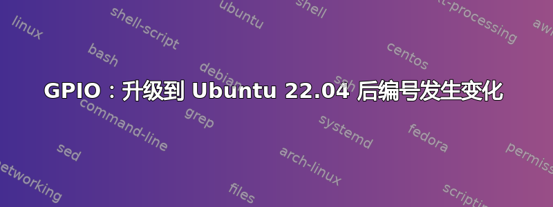 GPIO：升级到 Ubuntu 22.04 后编号发生变化