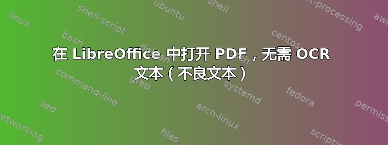 在 LibreOffice 中打开 PDF，无需 OCR 文本（不良文本）