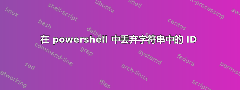 在 powershell 中丢弃字符串中的 ID