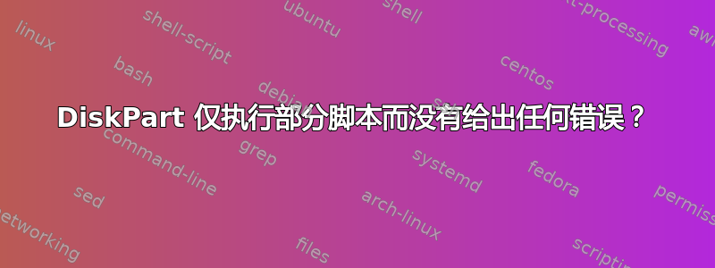 DiskPart 仅执行部分脚本而没有给出任何错误？