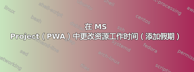 在 MS Project（PWA）中更改资源工作时间（添加假期）