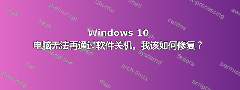 Windows 10 电脑无法再通过软件关机。我该如何修复？