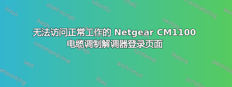 无法访问正常工作的 Netgear CM1100 电缆调制解调器登录页面