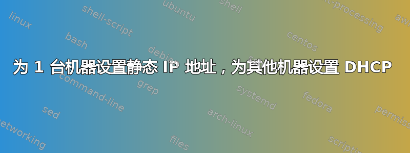 为 1 台机器设置静态 IP 地址，为其他机器设置 DHCP