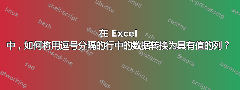 在 Excel 中，如何将用逗号分隔的行中的数据转换为具有值的列？