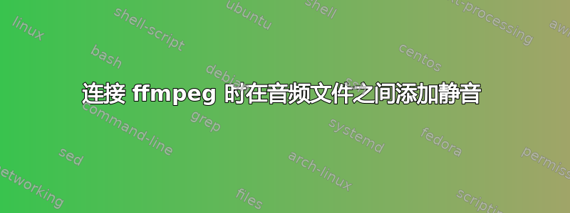 连接 ffmpeg 时在音频文件之间添加静音