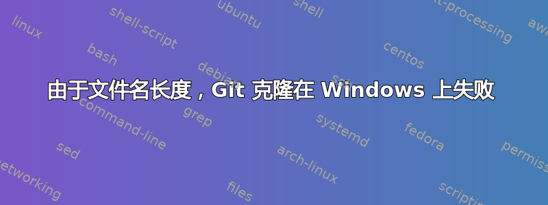 由于文件名长度，Git 克隆在 Windows 上失败